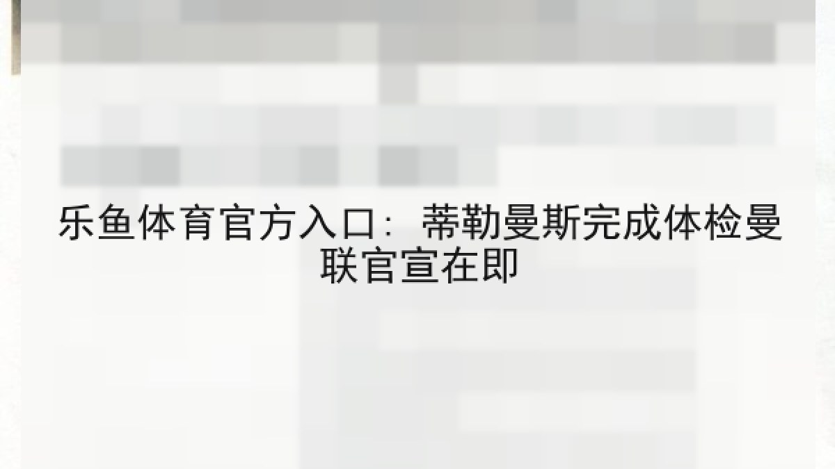乐鱼体育官方入口: 蒂勒曼斯完成体检曼联官宣在即 乐鱼体育官方入口: 蒂勒曼斯完成体检曼联官宣在即